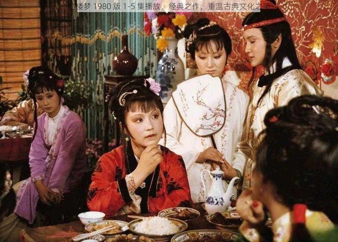 红楼梦 1980 版 1-5 集播放,经典之作,重温古典文化之美