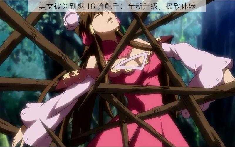 美女被 X 到爽 18 流触手:全新升级,极致体验