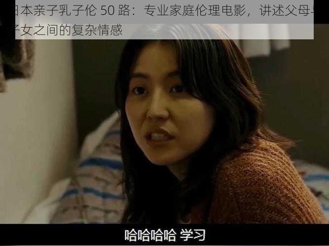 日本亲子乳子伦 50 路:专业家庭伦理电影,讲述父母与子女之间的复杂情感