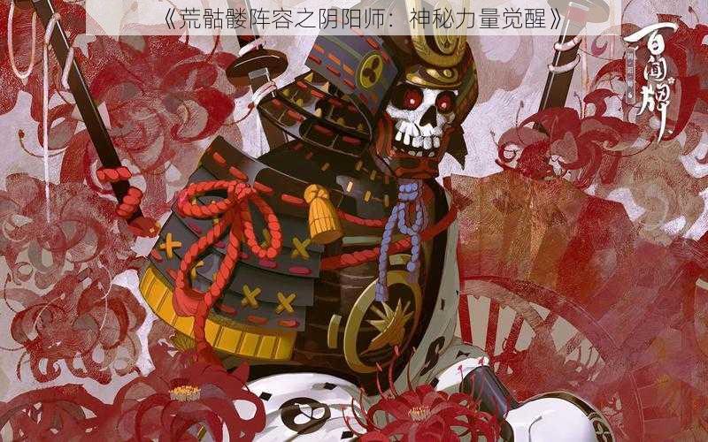 《荒骷髅阵容之阴阳师:神秘力量觉醒》