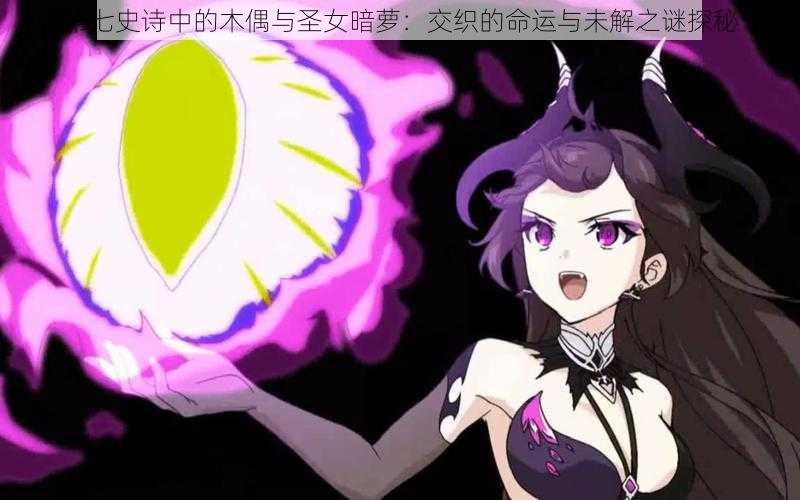 第七史诗中的木偶与圣女暗萝:交织的命运与未解之谜探秘