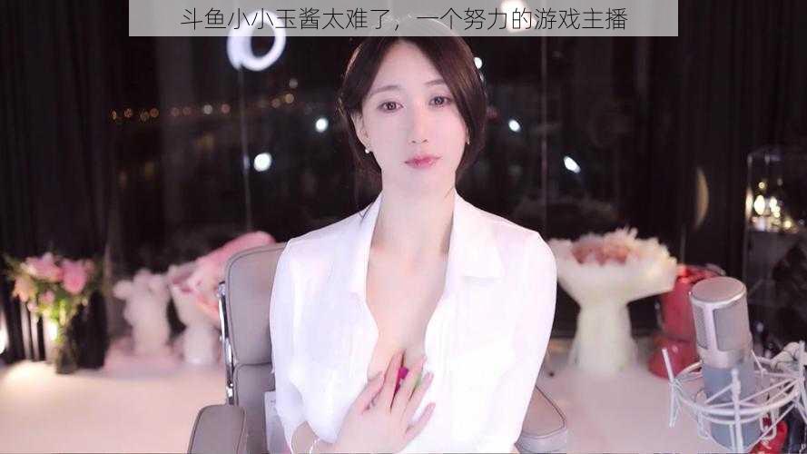 斗鱼小小玉酱太难了,一个努力的游戏主播