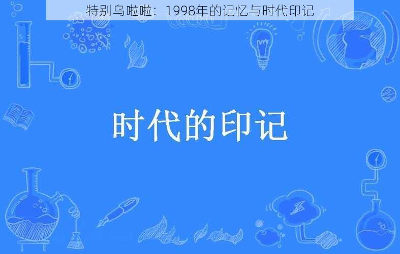 特别乌啦啦:1998年的记忆与时代印记