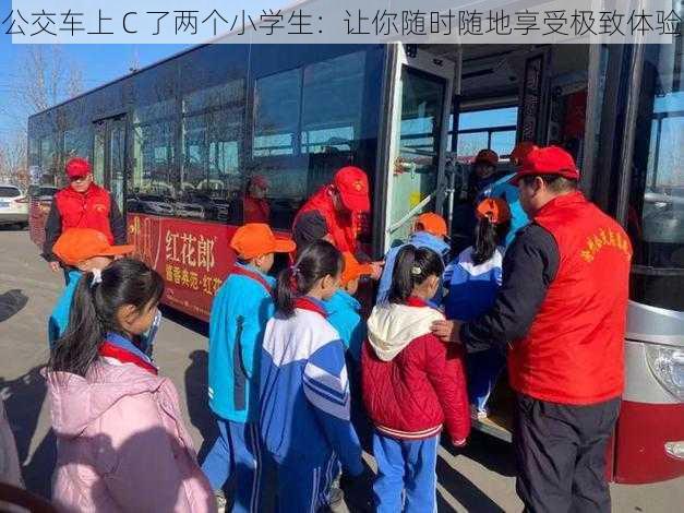 公交车上 C 了两个小学生:让你随时随地享受极致体验