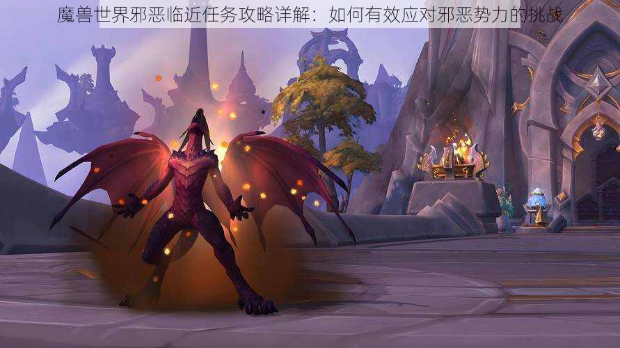 魔兽世界邪恶临近任务攻略详解:如何有效应对邪恶势力的挑战