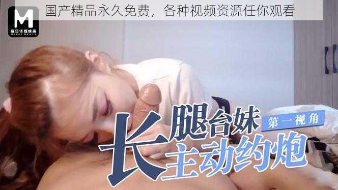 国产精品永久免费,各种视频资源任你观看
