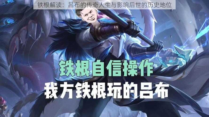 铁根解读:吕布的传奇人生与影响后世的历史地位