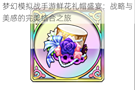 梦幻模拟战手游鲜花礼帽盛宴:战略与美感的完美结合之旅