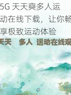 5G 天天奭多人运动在线下载,让你畅享极致运动体验