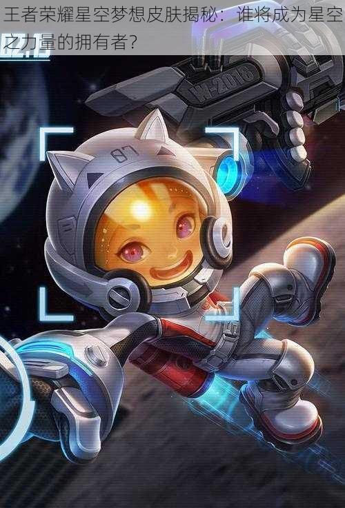 王者荣耀星空梦想皮肤揭秘:谁将成为星空之力量的拥有者?