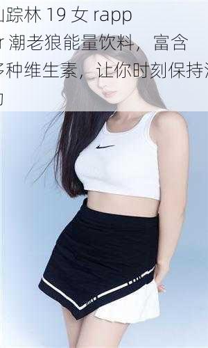 仙踪林 19 女 rapper 潮老狼能量饮料,富含多种维生素,让你时刻保持活力