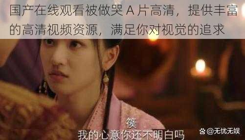 国产在线观看被做哭 A 片高清,提供丰富的高清视频资源,满足你对视觉的追求