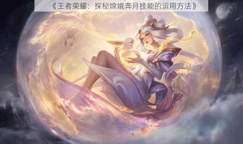 《王者荣耀:探秘嫦娥奔月技能的运用方法》