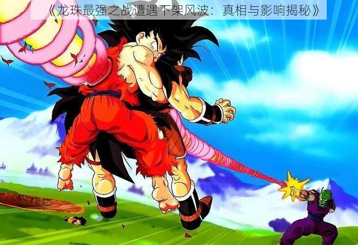 《龙珠最强之战遭遇下架风波:真相与影响揭秘》