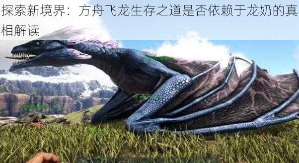探索新境界:方舟飞龙生存之道是否依赖于龙奶的真相解读