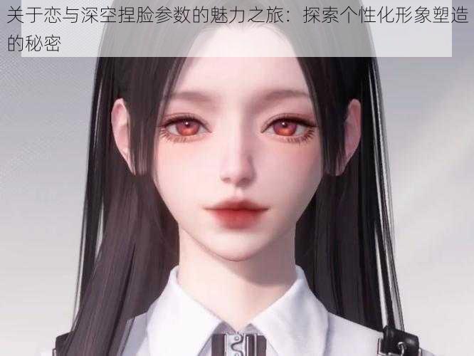 关于恋与深空捏脸参数的魅力之旅:探索个性化形象塑造的秘密