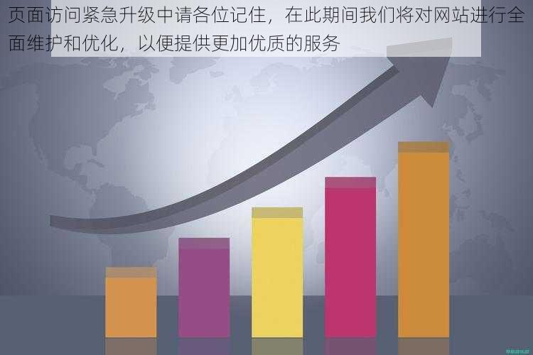 页面访问紧急升级中请各位记住,在此期间我们将对网站进行全面维护和优化,以便提供更加优质的服务