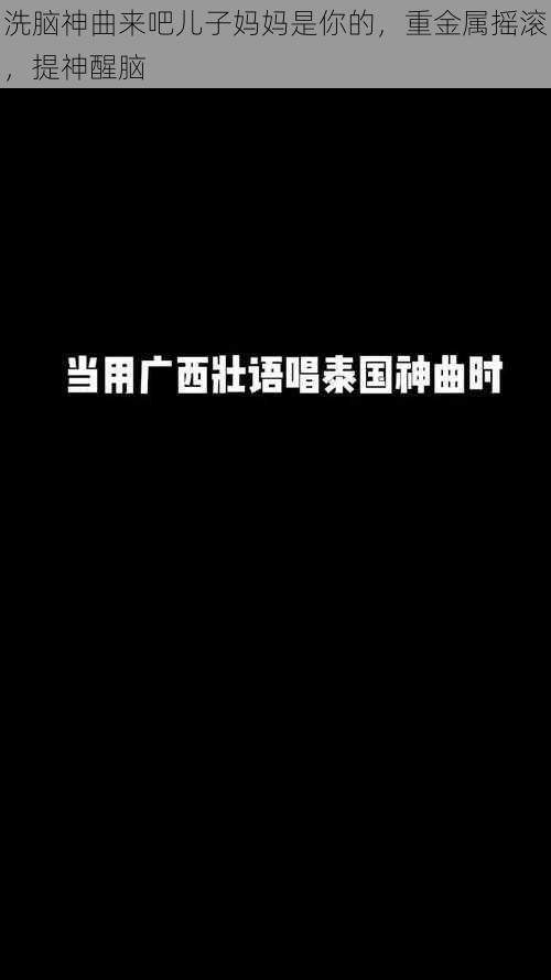 洗脑神曲来吧儿子妈妈是你的,重金属摇滚,提神醒脑