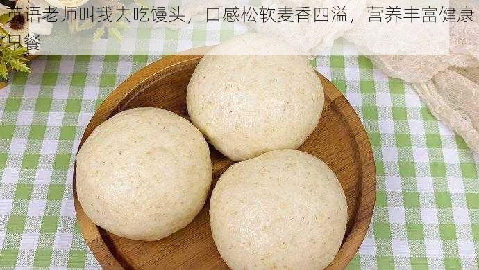 英语老师叫我去吃馒头，口感松软麦香四溢，营养丰富健康早餐