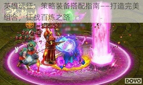 英雄远征:策略装备搭配指南——打造完美组合,征战百炼之路
