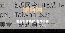五一吃瓜网今日吃瓜 Taipei,Taiwan 本地美食一站式购物平台