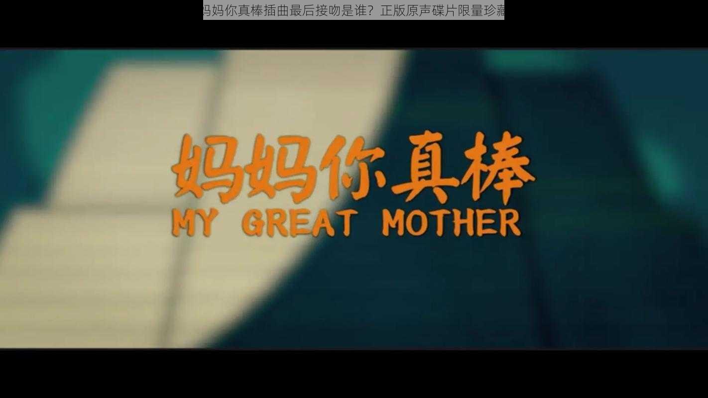 妈妈你真棒插曲最后接吻是谁?正版原声碟片限量珍藏