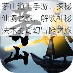 茅山道士手游:探秘仙境之旅,解锁神秘法术的奇幻冒险之旅