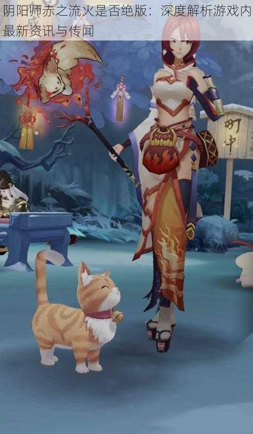 阴阳师赤之流火是否绝版:深度解析游戏内最新资讯与传闻