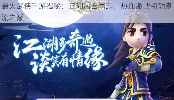 最火武侠手游揭秘:江湖风云再起,热血激战引领潮流之巅