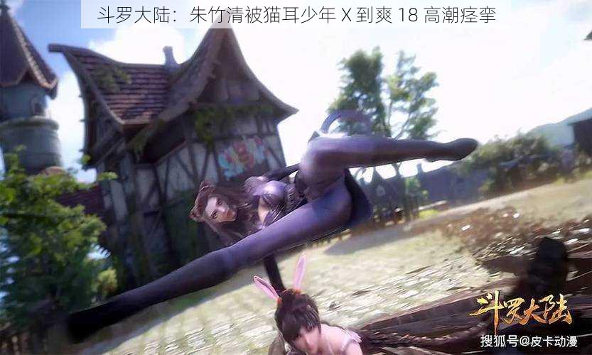 斗罗大陆:朱竹清被猫耳少年 X 到爽 18 高潮痉挛