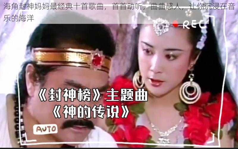 海角封神妈妈最经典十首歌曲,首首动听,曲曲感人,让你沉浸在音乐的海洋