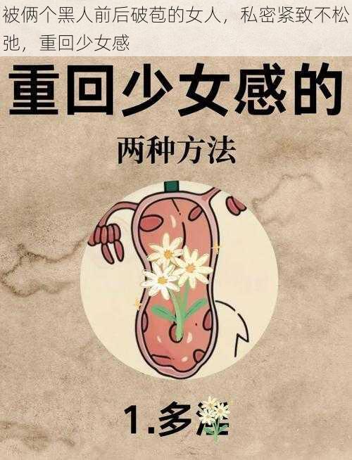 被俩个黑人前后破苞的女人,私密紧致不松弛,重回少女感