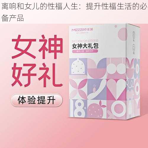 离响和女儿的性福人生:提升性福生活的必备产品