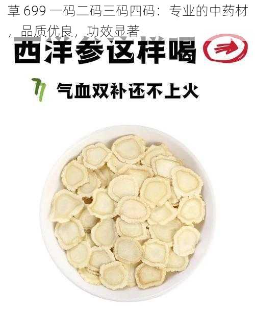 草 699 一码二码三码四码:专业的中药材,品质优良,功效显著