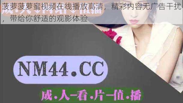 菠萝菠萝蜜视频在线播放高清,精彩内容无广告干扰,带给你舒适的观影体验