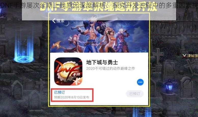 DNF手游屡次延期上线原因深度解析:探究开发进程中的多重因素挑战