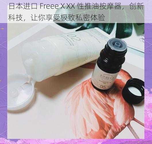 日本进口 FreeeⅩXX 性推油按摩器,创新科技,让你享受极致私密体验