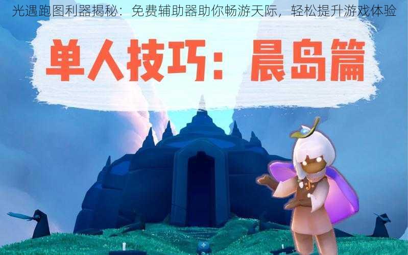 光遇跑图利器揭秘:免费辅助器助你畅游天际,轻松提升游戏体验