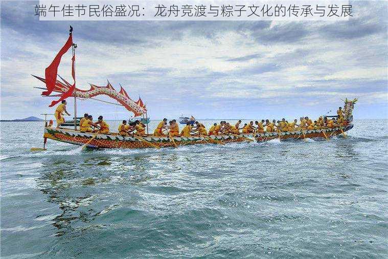 端午佳节民俗盛况:龙舟竞渡与粽子文化的传承与发展