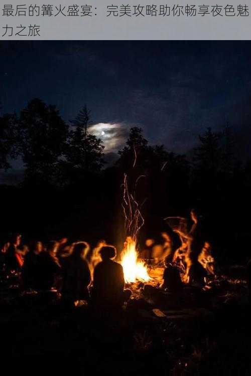 最后的篝火盛宴:完美攻略助你畅享夜色魅力之旅