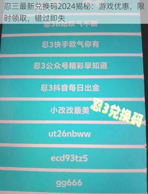 忍三最新兑换码2024揭秘:游戏优惠,限时领取,错过即失