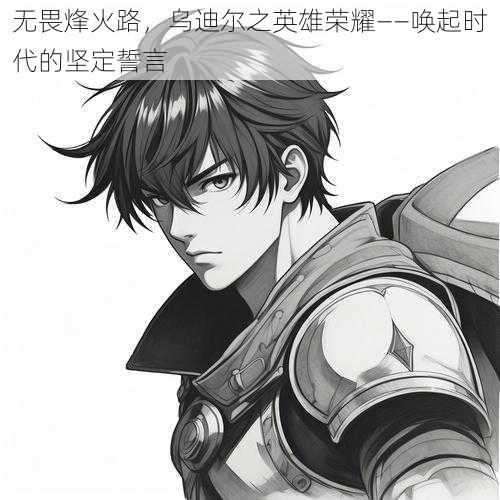 无畏烽火路,乌迪尔之英雄荣耀——唤起时代的坚定誓言