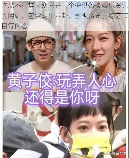 吃瓜不打烊大众网是一个提供各类娱乐资讯的网站,包含明星八卦、影视资讯、综艺节目等内容