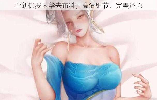 全新伽罗太华去布料,高清细节,完美还原