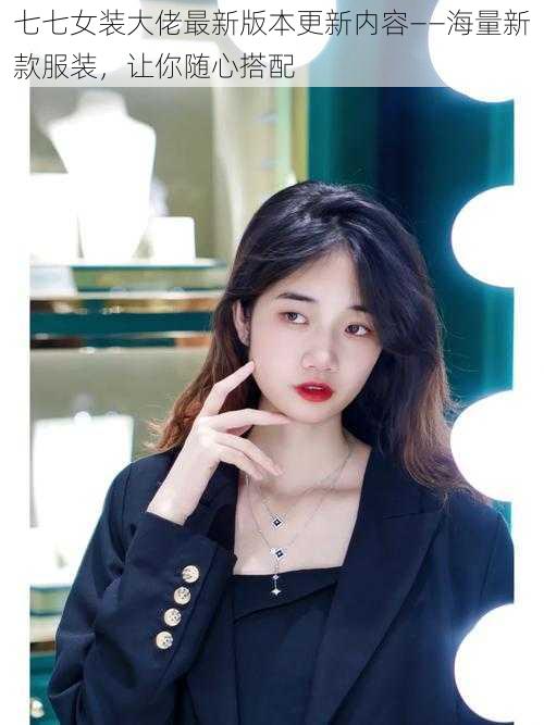 七七女装大佬最新版本更新内容——海量新款服装,让你随心搭配