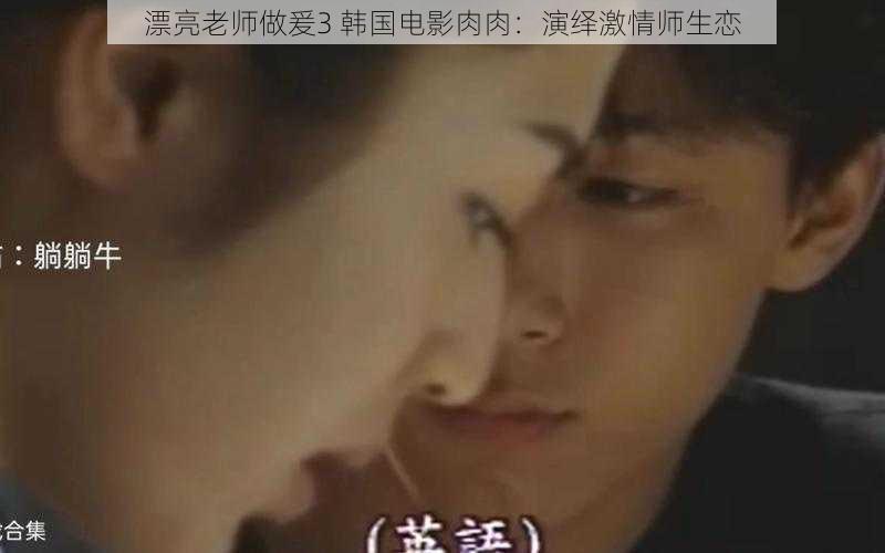 漂亮老师做爰3 韩国电影肉肉:演绎激情师生恋