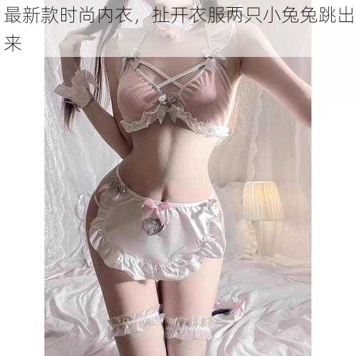 最新款时尚内衣,扯开衣服两只小兔兔跳出来