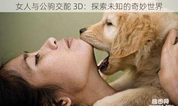 女人与公驹交酡 3D:探索未知的奇妙世界