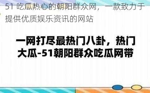 51 吃瓜热心的朝阳群众网,一款致力于提供优质娱乐资讯的网站