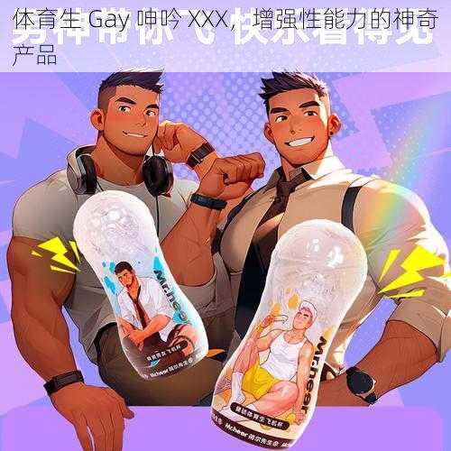 体育生 Gay 呻吟 XXX,增强性能力的神奇产品